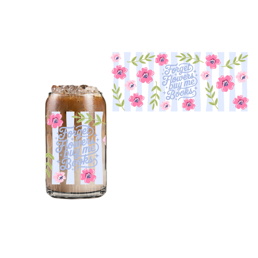 Forget Flowers Buy Me Books (DOUBLE SIDED) UVDTF 16oz cup wrap