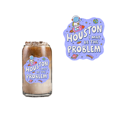 Houston I May Be The Problem (DOUBLE SIDED) UVDTF decal